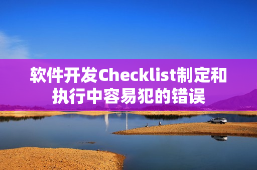 软件开发Checklist制定和执行中容易犯的错误
