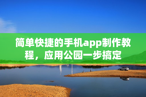 简单快捷的手机app制作教程，应用公园一步搞定