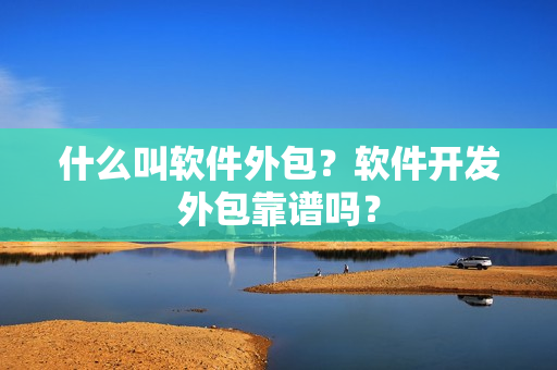 什么叫软件外包？软件开发外包靠谱吗？