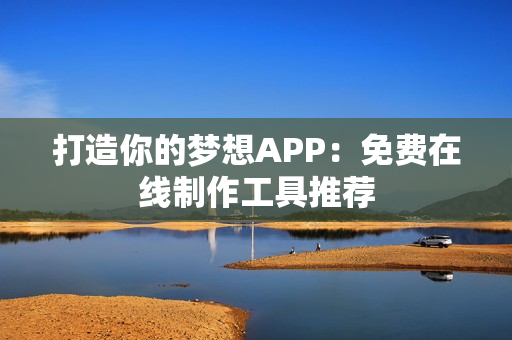 打造你的梦想APP：免费在线制作工具推荐