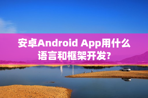 安卓Android App用什么语言和框架开发?