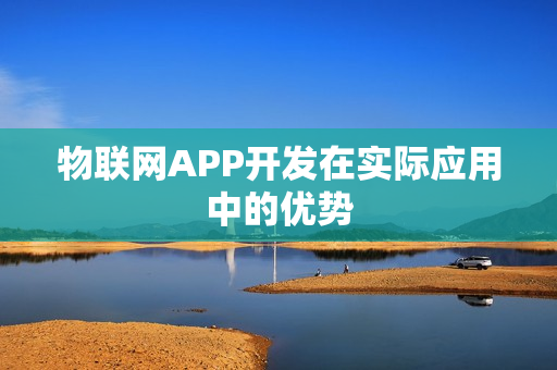 物联网APP开发在实际应用中的优势