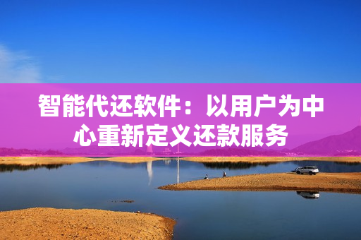 智能代还软件:以用户为中心重新定义还款服务 智能代还软件:以用户为中心重新定义还款服务