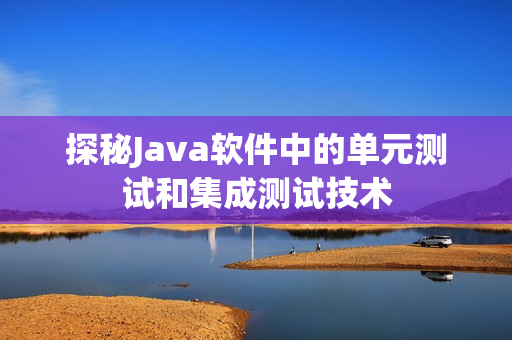 探秘Java软件中的单元测试和集成测试技术