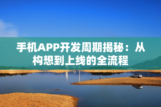 手机APP开发周期揭秘：从构想到上线的全流程