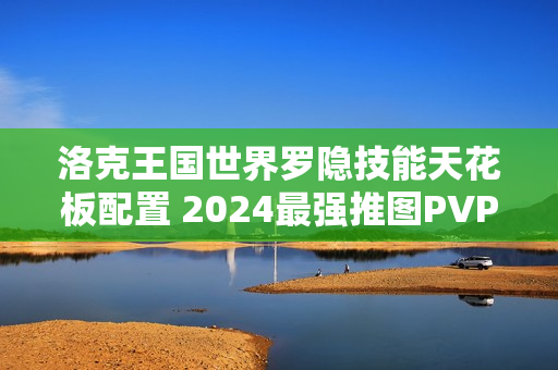 洛克王国世界罗隐技能天花板配置 2024最强推图PVP双修指南