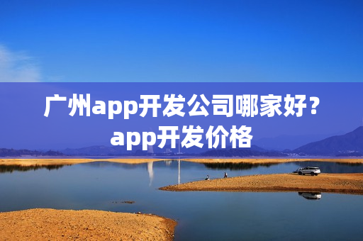 广州app开发公司哪家好？app开发价格