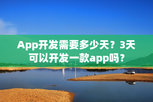 App开发需要多少天？3天可以开发一款app吗？