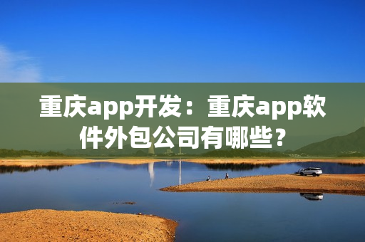 重庆app开发：重庆app软件外包公司有哪些？