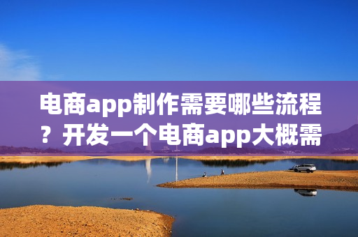 电商app制作需要哪些流程？开发一个电商app大概需要多少钱呢？