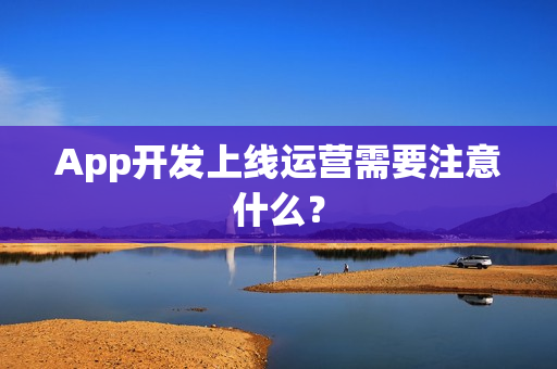 App开发上线运营需要注意什么？