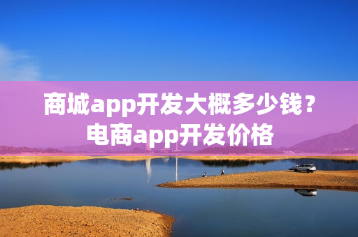 商城app开发大概多少钱？电商app开发价格