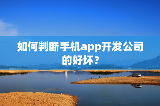 如何判断手机app开发公司的好坏？