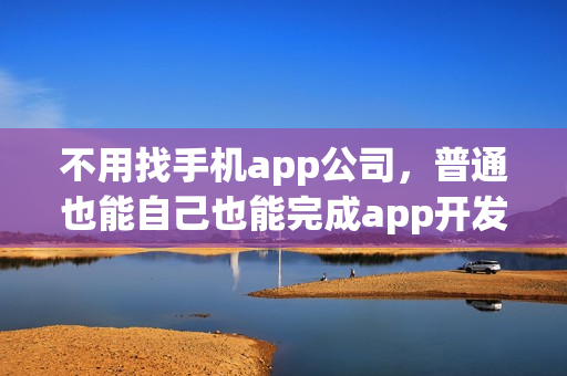 不用找手机app公司,普通也能自己也能完成app开发了! 不用找手机app公司,普通也能自己也能完成app开发了!