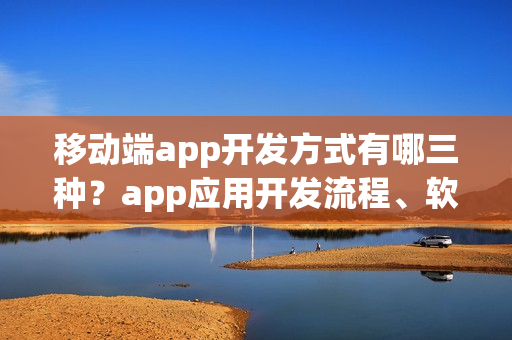 移动端app开发方式有哪三种？app应用开发流程、软件