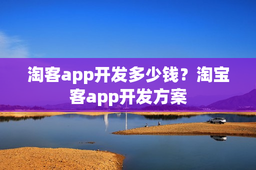 淘客app开发多少钱？淘宝客app开发方案