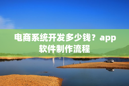 电商系统开发多少钱？app软件制作流程