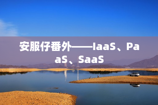 安服仔番外——IaaS、PaaS、SaaS