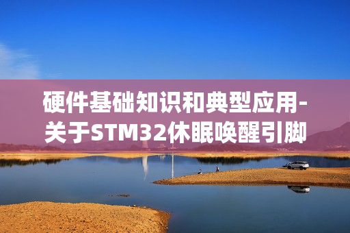 硬件基础知识和典型应用-关于STM32休眠唤醒引脚PA0使用说明(PA0问题,PA0一直连接高电平导致时钟不准确问题)
