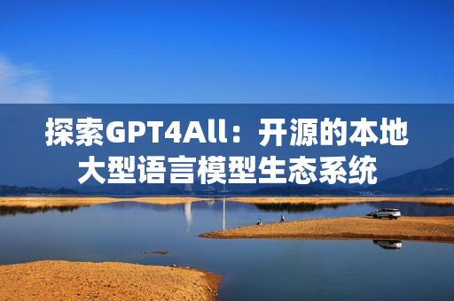 探索GPT4All：开源的本地大型语言模型生态系统
