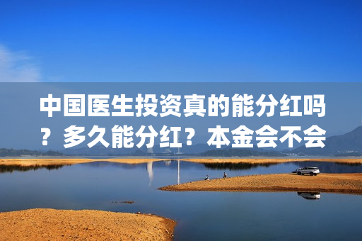 中国医生投资真的能分红吗？多久能分红？本金会不会亏损？(中国医生投资方有哪些)