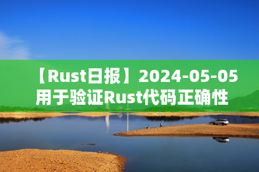 【Rust日报】2024-05-05 用于验证Rust代码正确性的工具 【Rust日报】2024-05-05 用于验证Rust代码正确性的工具