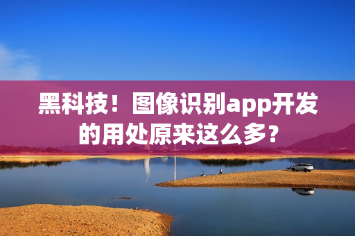 黑科技!图像识别app开发的用处原来这么多? 黑科技!图像识别app开发的用处原来这么多?