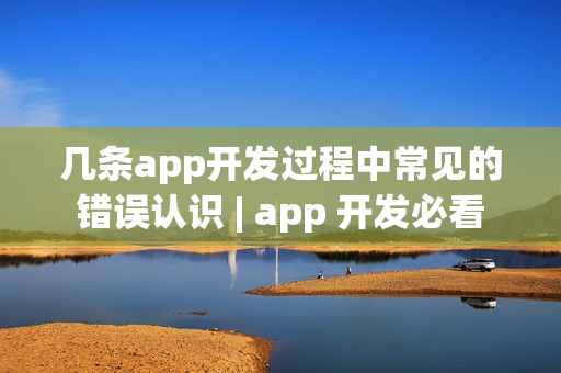 几条app开发过程中常见的错误认识 | app 开发必看