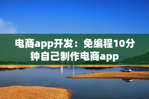 电商app开发：免编程10分钟自己制作电商app