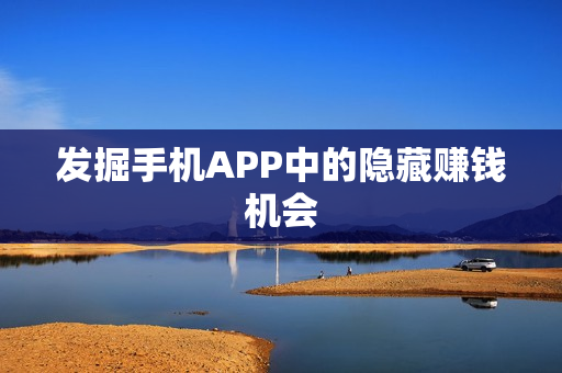 发掘手机APP中的隐藏赚钱机会