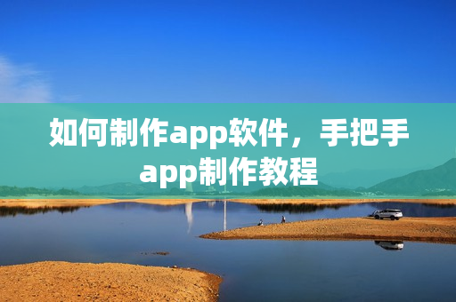 如何制作app软件，手把手app制作教程