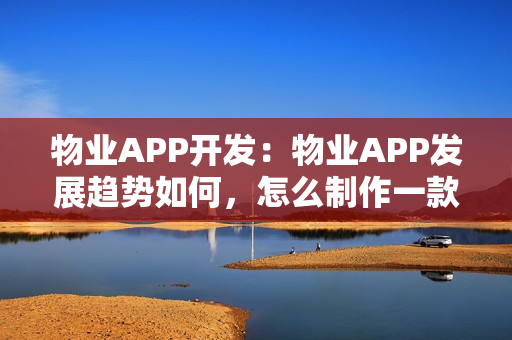 物业APP开发：物业APP发展趋势如何，怎么制作一款完善的社区APP?
