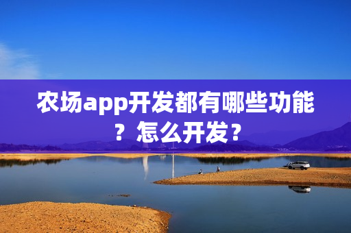 农场app开发都有哪些功能？怎么开发？