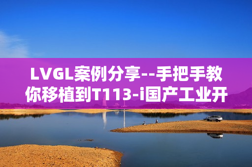 LVGL案例分享--手把手教你移植到T113-i国产工业开发板