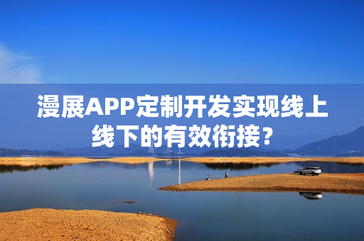 漫展APP定制开发实现线上线下的有效衔接？
