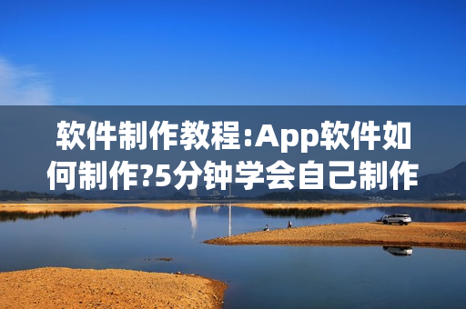 软件制作教程:App软件如何制作?5分钟学会自己制作App软件