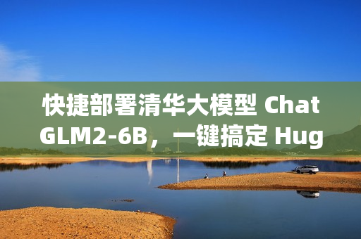 快捷部署清华大模型 ChatGLM2-6B，一键搞定 HuggingFace Space 空间