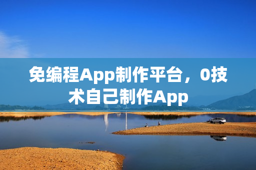 免编程App制作平台，0技术自己制作App