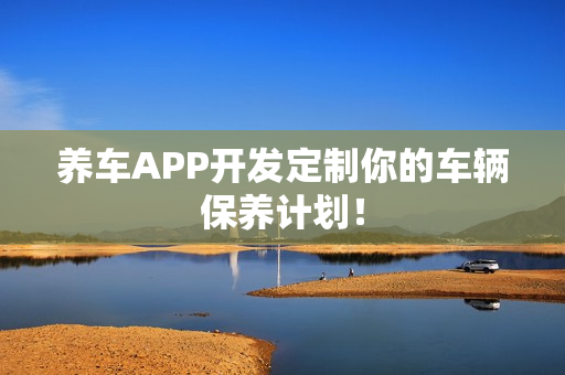 养车APP开发定制你的车辆保养计划！