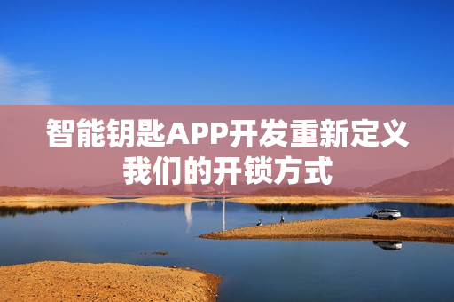 智能钥匙APP开发重新定义我们的开锁方式
