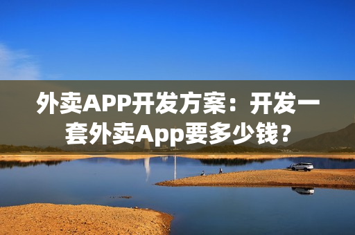 外卖APP开发方案：开发一套外卖App要多少钱？