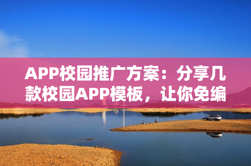 APP校园推广方案：分享几款校园APP模板，让你免编程快速运营APP