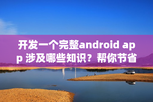 开发一个完整android app 涉及哪些知识？帮你节省90%成本的新技术