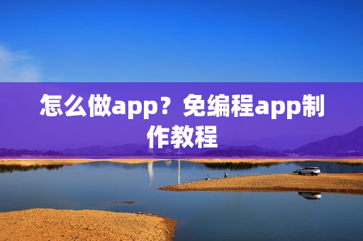 怎么做app？免编程app制作教程