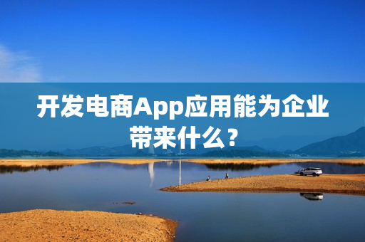 开发电商App应用能为企业带来什么？