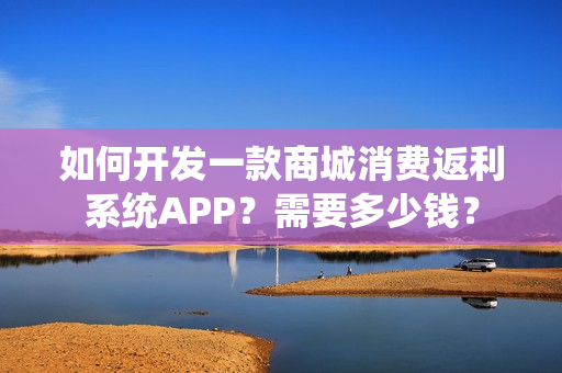 如何开发一款商城消费返利系统APP？需要多少钱？
