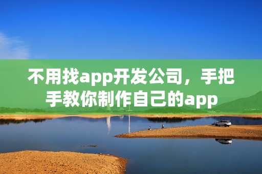 不用找app开发公司，手把手教你制作自己的app