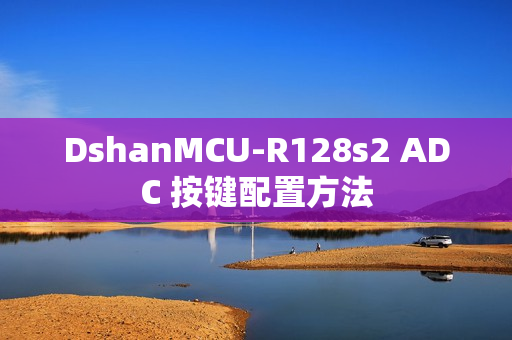 DshanMCU-R128s2 ADC 按键配置方法 DshanMCU-R128s2 ADC 按键配置方法