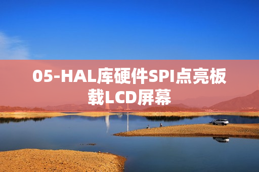 05-HAL库硬件SPI点亮板载LCD屏幕