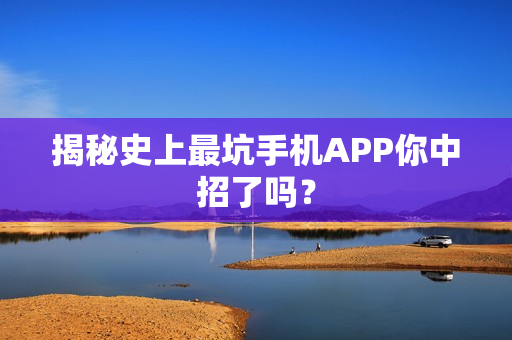 揭秘史上最坑手机APP你中招了吗？